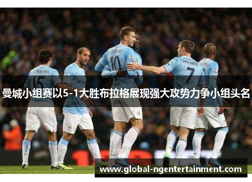 曼城小组赛以5-1大胜布拉格展现强大攻势力争小组头名 曼城小组赛以5-1大胜布拉格展现强大攻势力争小组头名