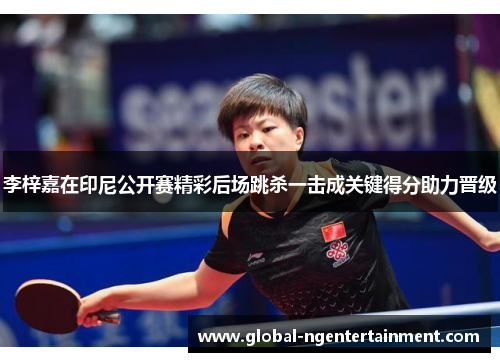 李梓嘉在印尼公开赛精彩后场跳杀一击成关键得分助力晋级