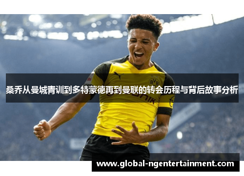 桑乔从曼城青训到多特蒙德再到曼联的转会历程与背后故事分析 桑乔从曼城青训到多特蒙德再到曼联的转会历程与背后故事分析