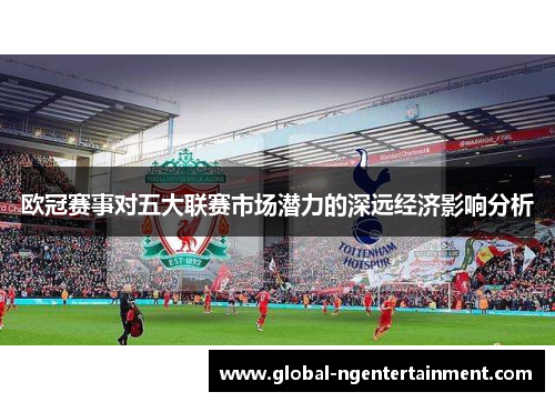 欧冠赛事对五大联赛市场潜力的深远经济影响分析