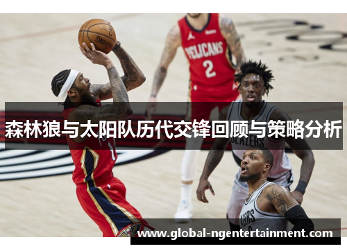 森林狼与太阳队历代交锋回顾与策略分析