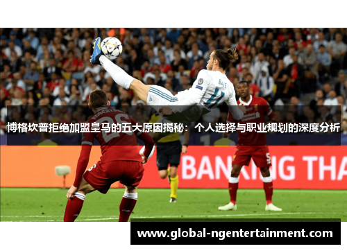 博格坎普拒绝加盟皇马的五大原因揭秘：个人选择与职业规划的深度分析