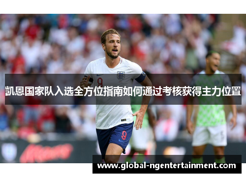 凯恩国家队入选全方位指南如何通过考核获得主力位置