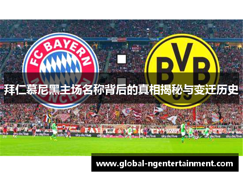 拜仁慕尼黑主场名称背后的真相揭秘与变迁历史 拜仁慕尼黑主场名称背后的真相揭秘与变迁历史