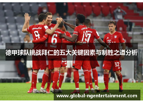 德甲球队挑战拜仁的五大关键因素与制胜之道分析