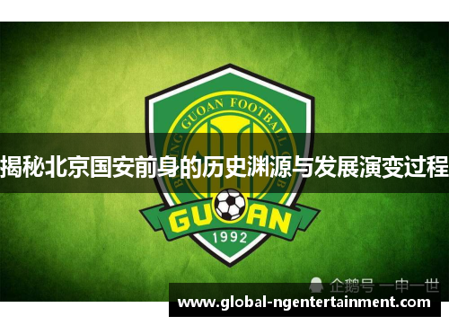 揭秘北京国安前身的历史渊源与发展演变过程