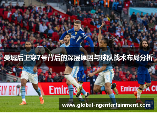 曼城后卫穿7号背后的深层原因与球队战术布局分析
