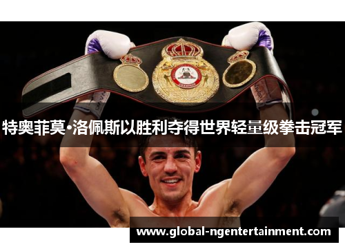 特奥菲莫·洛佩斯以胜利夺得世界轻量级拳击冠军