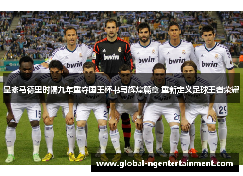 皇家马德里时隔九年重夺国王杯书写辉煌篇章 重新定义足球王者荣耀