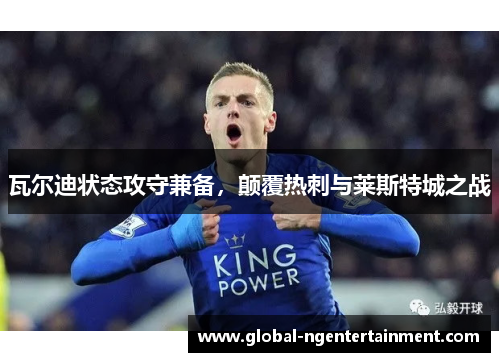 瓦尔迪状态攻守兼备，颠覆热刺与莱斯特城之战