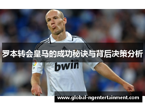 罗本转会皇马的成功秘诀与背后决策分析