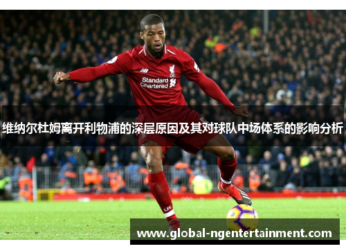 维纳尔杜姆离开利物浦的深层原因及其对球队中场体系的影响分析