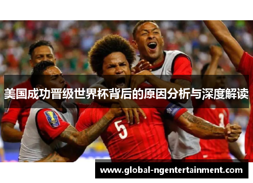 美国成功晋级世界杯背后的原因分析与深度解读