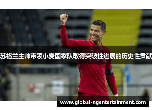 苏格兰主帅带领小麦国家队取得突破性进展的历史性贡献