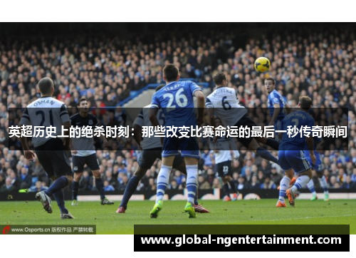 英超历史上的绝杀时刻：那些改变比赛命运的最后一秒传奇瞬间
