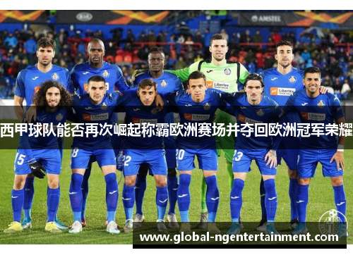 西甲球队能否再次崛起称霸欧洲赛场并夺回欧洲冠军荣耀
