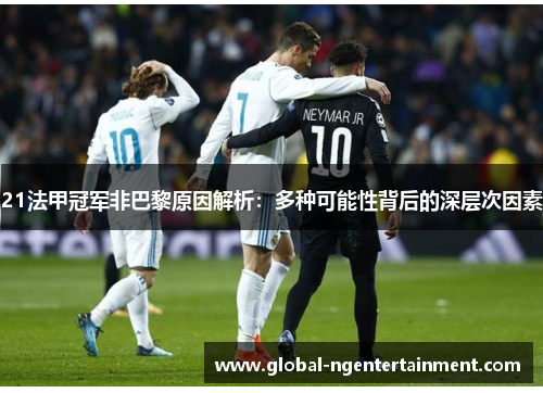 21法甲冠军非巴黎原因解析:多种可能性背后的深层次因素 21法甲冠军非巴黎原因解析:多种可能性背后的深层次因素