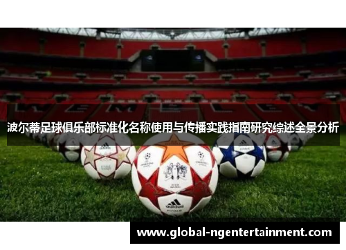 波尔蒂足球俱乐部标准化名称使用与传播实践指南研究综述全景分析 波尔蒂足球俱乐部标准化名称使用与传播实践指南研究综述全景分析