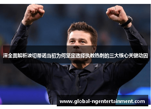 深全面解析波切蒂诺当初为何坚定选择执教热刺的三大核心关键动因 深全面解析波切蒂诺当初为何坚定选择执教热刺的三大核心关键动因