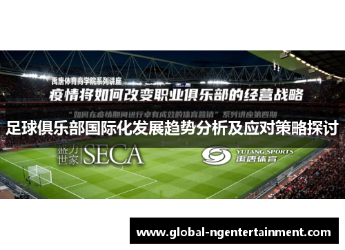 足球俱乐部国际化发展趋势分析及应对策略探讨 足球俱乐部国际化发展趋势分析及应对策略探讨