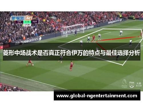 菱形中场战术是否真正符合伊万的特点与最佳选择分析