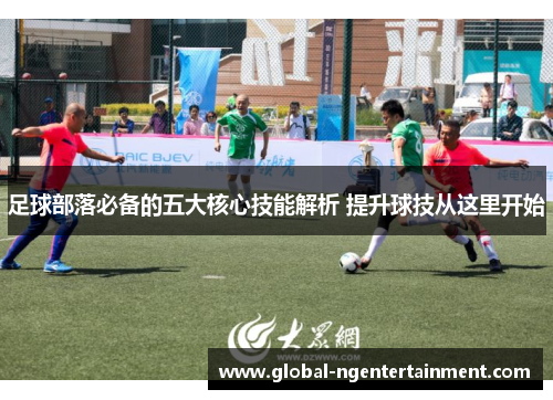 足球部落必备的五大核心技能解析 提升球技从这里开始