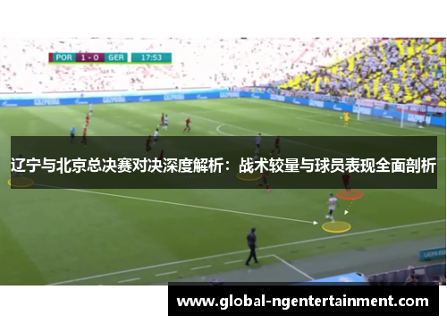 辽宁与北京总决赛对决深度解析：战术较量与球员表现全面剖析