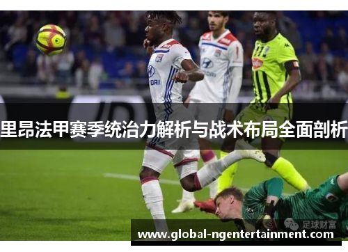 里昂法甲赛季统治力解析与战术布局全面剖析