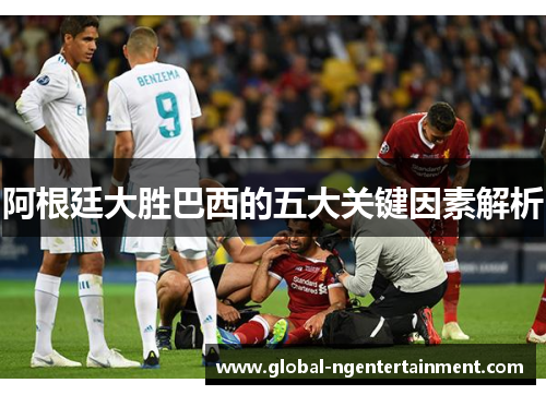 阿根廷大胜巴西的五大关键因素解析