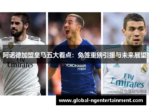 阿诺德加盟皇马五大看点:免签重磅引援与未来展望 阿诺德加盟皇马五大看点:免签重磅引援与未来展望