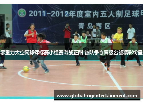 零重力太空网球锦标赛小组赛激战正酣 各队争夺晋级名额精彩纷呈 零重力太空网球锦标赛小组赛激战正酣 各队争夺晋级名额精彩纷呈