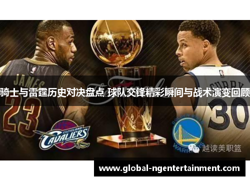骑士与雷霆历史对决盘点 球队交锋精彩瞬间与战术演变回顾 骑士与雷霆历史对决盘点 球队交锋精彩瞬间与战术演变回顾