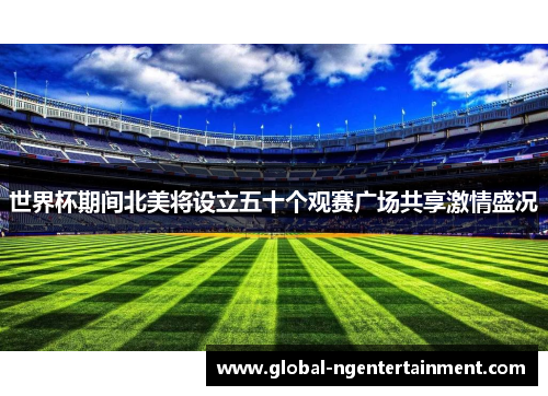 世界杯期间北美将设立五十个观赛广场共享激情盛况