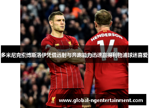 多米尼克索博斯洛伊凭借远射与奔跑能力迅速赢得利物浦球迷喜爱 多米尼克索博斯洛伊凭借远射与奔跑能力迅速赢得利物浦球迷喜爱